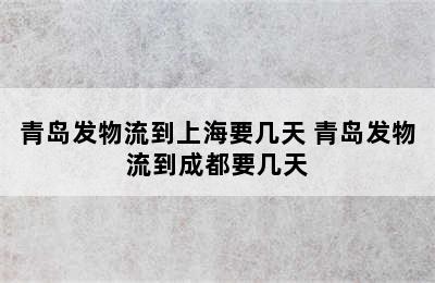 青岛发物流到上海要几天 青岛发物流到成都要几天